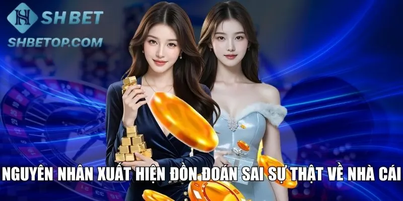 Nguyên nhân xuất hiện đồn đoán sai sự thật về nhà cái