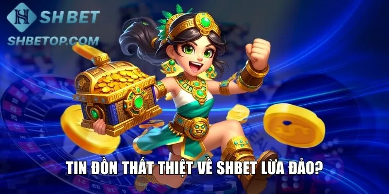 Tin đồn thất thiệt về Shbet lừa đảo?